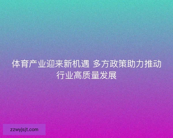 体育产业迎来新机遇 多方政策助力推动行业高质量发展